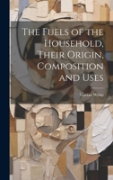 The Fuels of the Household, Their Origin, Composition and Uses 1022091360 Book Cover