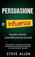 Persuasione E Influenza Usando Metodi Scientificamente Provati: Come Persuadere E Manipolare Usando Metodi Scientificamente Provati. Diventa Un Burattinaio in Un Mondo Riempito Di Marionette 1545459509 Book Cover