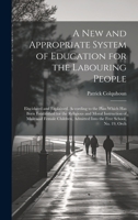 A New and Appropriate System of Education for the Labouring People: Elucidated and Explained, According to the Plan Which Has Been Established for the ... Admitted Into the Free School, No. 19, Orch 1020264055 Book Cover