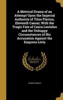 A Metrical Drama of an Attempt Upon the Imperial Authority of Titus Flavius, Eleventh Caesar; With the Tragic Fate of Casca Lentulus and the Unhappy Circumstances of His Accusation Against the Empress 1373057084 Book Cover