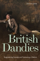 British Dandies: Engendering Scandal and Fashioning a Nation 1851245596 Book Cover