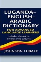 Luganda–English–Arabic Dictionary for Advanced Language Learners (Volume 1 of 3: A–I): Includes the words. Embrace the cultures. B0FJMTDN8W Book Cover