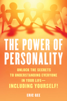 The Power of Personality: Unlock the Secrets to Understanding Everyone in Your Life―Including Yourself! 1633889564 Book Cover