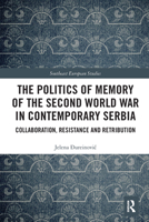 The Politics of Memory of the Second World War in Contemporary Serbia: Collaboration, Resistance and Retribution 1032239735 Book Cover