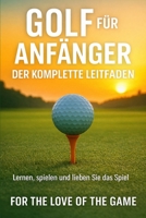 Golf für Anfänger: Der komplette Leitfaden (For The Love Of The Game) (German Edition) B0GM6HCMWZ Book Cover