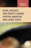 Guns, Violence, and Identity Among African American and Latino Youth 1593320892 Book Cover