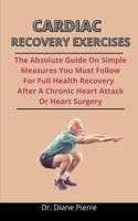 Cardiac Recovery Exercises: The Absolute Guide On Simple Measures You Must Follow For Full Health Recovery After A Chronic Heart Attack Or Heart Surgery B092PG6J1G Book Cover