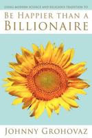 Be Happier Than a Billionaire... 1477666567 Book Cover