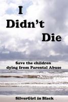 I Didn't Die: Save Our Children from Parental Abuse 172613704X Book Cover
