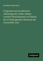 Programm zum hundertsten Jahrestage des Todes Johann Joachim Winckelmann's im Namen des Archäologischen Museums der Universität Jena 3566041149 Book Cover