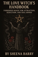 The Love Witch’s Handbook: Forbidden Magic for Attraction, Seduction, and Soul Bonds B0FTFZY11N Book Cover