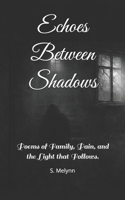 Echoes Between Shadows: Poems of Family, Pain, and the Light that Follows. B0GGSXGVRZ Book Cover