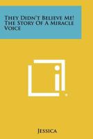 They Didn't Believe Me! the Story of a Miracle Voice 1258481642 Book Cover