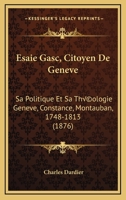 Esaie Gasc, Citoyen De Geneve: Sa Politique Et Sa Théologie Geneve, Constance, Montauban, 1748-1813 (1876) 1168141133 Book Cover
