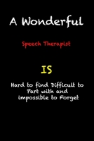 A Wonderful Speech Therapist Is Hard To Find Difficult To Part With And Impossible To Forget: funny coworker gag gift  Notebook / valentine's day ... 119 Pages, 6x9, Soft Cover, Matte Finish B083XW66QP Book Cover