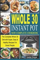 Whole 30 Instant Pot New Complete Cookbook: The Complete Whole 30 Diet with Super, Easy & Healthy Recipes For Smart People B08F6CG9HN Book Cover