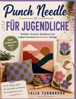 Punch Needle FÜR JUGENDLICHE: Schleifen, Texturen, Wandkunst und tragbare Accessoires für kreative Teenager (German Edition) B0H7RRB9SV Book Cover