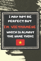 I May Not Be Perfect But I'm Vietnamese Which Is Almost The Same Thing Notebook Gift For Vietnam Lover: Lined Notebook / Journal Gift, 120 Pages, 6x9, Soft Cover, Matte Finish 1676954090 Book Cover