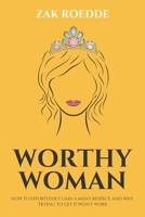 WORTHY WOMAN: How To Effortlessly Gain A Man's Respect, And Why 'Trying' To Get It Won't Work! - A Guide To Understanding What Men Value In A Woman null Book Cover