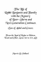 The Life of Rabbi Benjamin and Family with the Mystery of Beer-Sheva and Next Generation Continues (Son of Abdul and Grace): From the Land of Kedar to Hebron, Israel and Other Areas 382 to 434 AD 1984554700 Book Cover
