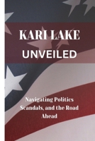 KARI LAKE UNVEILED: Navigating Politics Scandals, and the Road Ahead B0CTBMJZYW Book Cover