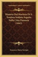 Historia Del Martirio Di S. Teodoro Soldato Seguito Nella Citta Damasia (1643) 1104764970 Book Cover