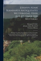 Johann Adam Bernhards Antiquitates Wetteraviae, Oder Alterthümer Der Wetterau: Darinnen Von Dem Zustand Dieses Landes Unter Den Völckerschaften, Gowen ... Und Marquardi Freheri ...... 1018772081 Book Cover