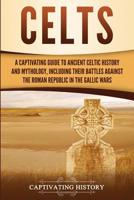 Celts: A Captivating Guide to Ancient Celtic History and Mythology, Including Their Battles Against the Roman Republic in the Gallic Wars 1950922405 Book Cover
