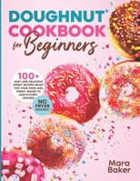 Doughnut Cookbook for Beginners: 100+ Easy and Delicious Donut Recipes Ready for Your Oven and Donut Maker to Match Every Craving. No Fryer Required! B08ZBMQZKC Book Cover