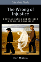 The Wrong of Injustice: Dehumanization and Its Role in Feminist Philosophy 0190601086 Book Cover