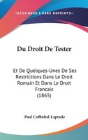 Du Droit De Tester: Et De Quelques-Unes De Ses Restrictions Dans Le Droit Romain Et Dans Le Droit Francais (1865) 1160730520 Book Cover