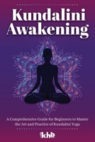 Kundalini Awakening: A Comprehensive Guide for Beginners to Master the Art and Practice of Kundalini Yoga B0CP35Q72K Book Cover