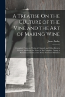 A Treatise On the Culture of the Vine and the Art of Making Wine: Compiled From the Works of Chaptal, and Other French Writers; and From the Notes of ... in Some of the Wine Provinces of France 1016066929 Book Cover