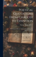 Poetical Quotations From Chaucer to Tennyson: With Copious Indexes: Authors, 550; Subjects, 435; Quotations, 13,600 1019979445 Book Cover