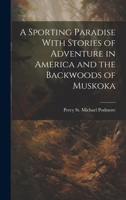 A Sporting Paradise With Stories of Adventure in America and the Backwoods of Muskoka 1020925094 Book Cover