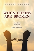 When Chains Are Broken: How Christ Set Me Free From the Chains of Addiction 1685154751 Book Cover