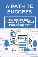 A Path To Success: Implement Early Career Tips To Start Practicing Now: Embarking On A Career B09CGL7XFM Book Cover