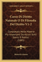 Corso Di Diritto Naturale O Di Filosofia Del Diritto V1-2: Completato Nelle Materie Piu Importanti Da Alcuni Schii Storici E Politici (1885) 1160841446 Book Cover