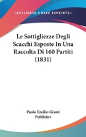 Le Sottigliezze Degli Scacchi Esposte In Una Raccolta Di 160 Partiti (1831) 1274538939 Book Cover