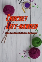 Crochet Left-handed: Step-by-Step Guide for Beginners: Crochet Book for Beginners B08VBS3YFH Book Cover