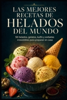 LAS MEJORES RECETAS DE HELADOS DEL MUNDO: 56 helados, gelatos, kulfis y sorbetes irresistibles para preparar en casa (Spanish Edition) B0HCLB6LX1 Book Cover