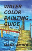 WATER COLOR PAINTING GUIDE: Fun Facts about Watercolors B0BF381WM3 Book Cover
