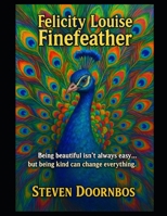 Felicity Louise Finefeather: Being beautiful isn't always easy but being kind can change everything: Children’s picture book about peacocks learning kindness and how true friendship grows B0FGWKP7DH Book Cover