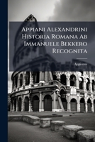 Appiani Alexandrini Historia Romana Ab Immanuele Bekkero Recognita... 1179169611 Book Cover