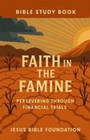 Bible Study Book Faith in the Famine: Persevering Through Financial Trials (Faith Over Your Finances: Bible Study Series) B0G1199DFN Book Cover