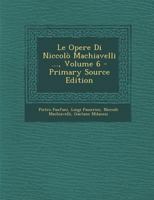 Le Opere Di Niccolò Machiavelli ..., Volume 6 1293131334 Book Cover