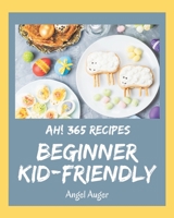 Ah! 365 Beginner Kid-Friendly Recipes: Best-ever Beginner Kid-Friendly Cookbook for Beginners B08GG2DHM2 Book Cover