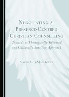 Negotiating a Presence-Centred Christian Counselling: Towards a Theologically Informed and Culturally Sensitive Approach 1443889490 Book Cover