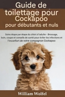 Guide de toilettage pour Cockapoo destiné aux débutants et aux nuls: Soins étape par étape pour votre Cockapoo, du chiot à l'adulte : brossage, bain, ... infections et l'inconfort (French Edition) B0GVT4NDLG Book Cover