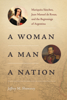 A Woman, a Man, a Nation: Mariquita S�nchez, Juan Manuel de Rosas, and the Beginnings of Argentina 0826360890 Book Cover